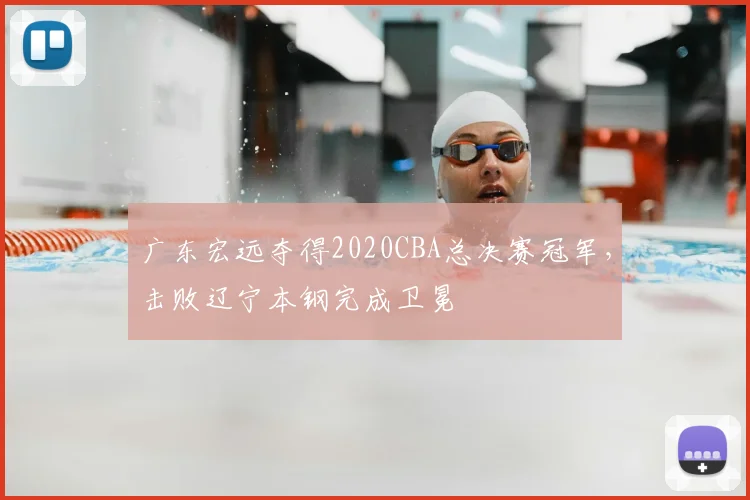 广东宏远夺得2020CBA总决赛冠军，击败辽宁本钢完成卫冕