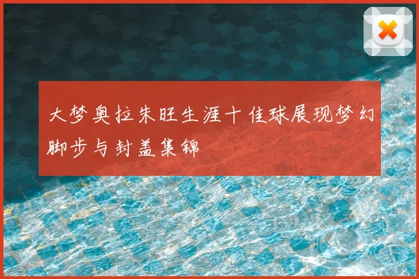 大梦奥拉朱旺生涯十佳球展现梦幻脚步与封盖集锦