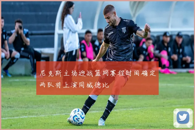 尼克斯主场迎战篮网赛程时间确定两队将上演同城德比